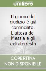 Il giorno del giudizio è già cominciato. L'attesa del Messia e gli extraterrestri libro