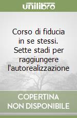 Corso di fiducia in se stessi. Sette stadi per raggiungere l'autorealizzazione