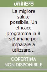 La migliore salute possibile. Un efficace programma in 8 settimane per imparare a utilizzare pienamente il naturale potere di guarigione per il nostro organismo libro