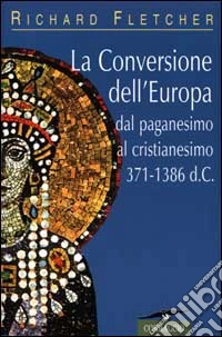 La conversione dell'Europa. Dal paganesimo al cristianesimo 371-1386 d. C. libro