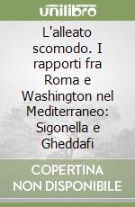 L'alleato scomodo. I rapporti fra Roma e Washington nel Mediterraneo: Sigonella e Gheddafi