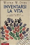 Inventarsi la vita. I nove principi spirituali per raggiungere tutto ciò che volete libro