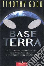 Base terra. La più completa e aggiornata inchiesta sugli avvistamenti degli UFO e sugli incontri con gli extraterrestri libro