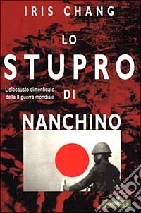 Lo stupro di Nanchino. L'olocausto dimenticato della seconda guerra mondiale libro