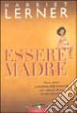 Essere madre. Gioie, dolori e sorprese della maternità libro