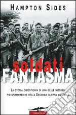 Soldati fantasma. La storia dimenticata di una delle missioni più drammatiche della seconda guerra mondiale libro