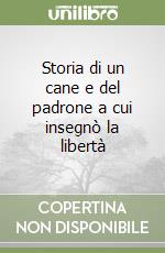 Storia di un cane e del padrone a cui insegnò la libertà libro