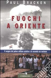 Fuochi a Oriente. Il sorgere del potere militare asiatico e la seconda era nucleare libro