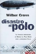 Disastro al Polo. La tragica spedizione di Nobile al Polo Nord con il dirigibile Italia libro