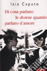 Di cosa parlano le donne quando parlano d'amore libro