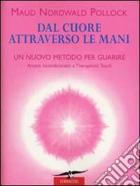 Dal cuore attraverso le mani. Amore incondizionato e therapeutic touch libro