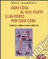 Ogni cosa al suo posto e un posto per ogni cosa. Come fare ordine in casa e nella vita. Ediz. illustrata libro