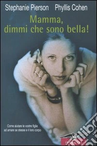 Mamma, dimmi che sono bella! Come aiutare le vostre figlie ad amare se stesse e il loro corpo libro