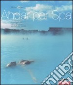 Andar per Spa. Un viaggio tra i centri benessere più belli del mondo libro