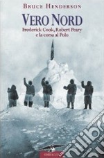 Vero Nord. Frederick Cook, Robert Peary e la corsa al Polo