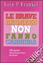 Le brave ragazze non fanno carriera. 101 errori che le donne fanno sul lavoro