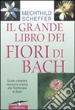 Il grande libro dei fiori di Bach. Guida completa teorica e pratica alla floriterapia di Bach