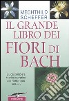 Il grande libro dei fiori di Bach. Guida completa teorica e pratica alla floriterapia di Bach libro