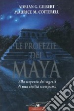 Le profezie dei Maya. Alla scoperta dei segreti di una civiltà scomparsa libro