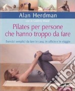 Pilates per persone che hanno troppo da fare. Esercizi semplici da fare in casa, in ufficio e in viaggio. Ediz. illustrata