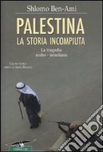 Palestina. La storia incompiuta. La tragedia arabo-israeliana libro