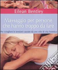 Massaggio per persone che hanno troppo da fare. Per sciogliere le tensioni causate da uno stile di vita frenetico libro