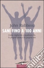 Sani fino a 100 anni. Come migliorare, a qualsiasi età, la propria salute e la propria vita