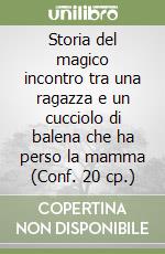 Storia del magico incontro tra una ragazza e un cucciolo di balena che ha perso la mamma (Conf. 20 cp.) libro