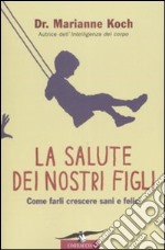 La salute dei nostri figli. Come farli crescere sani e felici libro