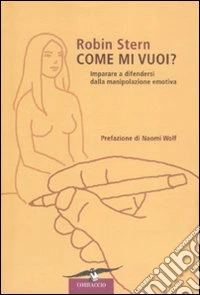 Come mi vuoi? Imparare a difendersi dalla manipolazione emotiva libro
