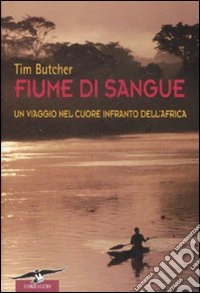Fiume di sangue. Un viaggio nel cuore infranto dell'Africa libro