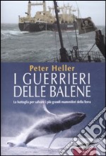 I guerrieri delle balene. La battaglia per salvare i più grandi mammiferi della Terra libro