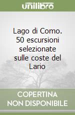 Lago di Como. 50 escursioni selezionate sulle coste del Lario libro