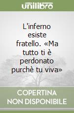 L'inferno esiste fratello. «Ma tutto ti è perdonato purchè tu viva» libro