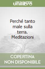 Perché tanto male sulla terra. Meditazioni libro