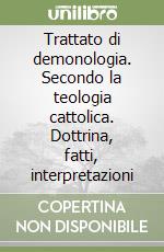 Trattato di demonologia. Secondo la teologia cattolica. Dottrina, fatti, interpretazioni libro