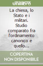 La chiesa, lo Stato e i militari. Studio comparato fra l'ordinamento canonico e quello italiano