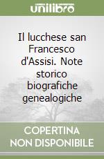 Il lucchese san Francesco d'Assisi. Note storico biografiche genealogiche libro