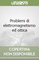 Problemi di elettromagnetismo ed ottica libro