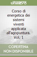 Corso di energetica dei sistemi viventi applicata all'agopuntura. Vol. 1 libro