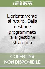 L'orientamento al futuro. Dalla gestione programmata alla gestione strategica libro