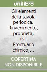 Gli elementi della tavola periodica. Rinvenimento, proprietà, usi. Prontuario chimico, fisico, geologico