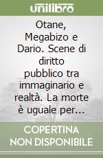 Otane, Megabizo e Dario. Scene di diritto pubblico tra immaginario e realtà. La morte è uguale per tutti? libro