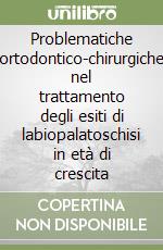 Problematiche ortodontico-chirurgiche nel trattamento degli esiti di labiopalatoschisi in età di crescita