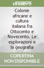 Colonie africane e cultura italiana fra Ottocento e Novecento. Le esplorazioni e la geografia libro