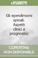 Gli ependimomi spinali. Aspetti clinici e prognostici libro