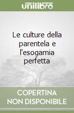 Le culture della parentela e l'esogamia perfetta libro