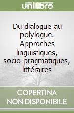 Du dialogue au polylogue. Approches linguistiques, socio-pragmatiques, littéraires libro