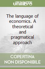 The language of economics. A theoretical and pragmatical approach libro