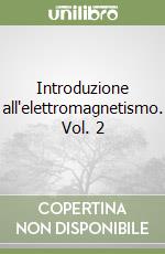 Introduzione all'elettromagnetismo. Vol. 2